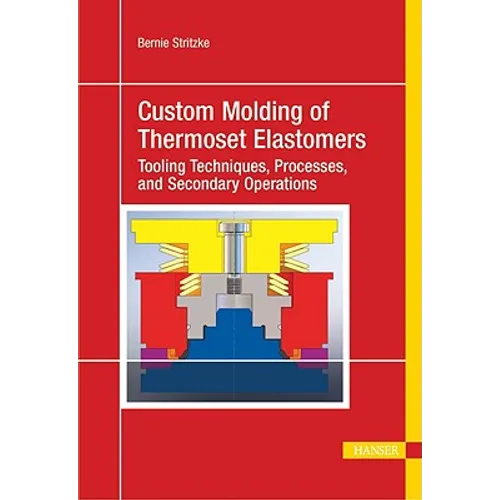 Custom Molding of Thermoset Elastomers: A Comprehensive Approach to Materials, Mold Design, and Processing - Hardcover