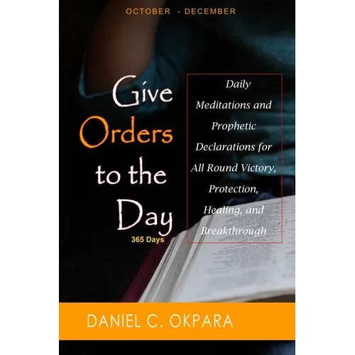 Give Orders to the Day (365 Days) Oct - Dec: Daily Meditations and Prophetic Declarations for All Round Victory, Protection, Healing, and Breakthrough - Paperback