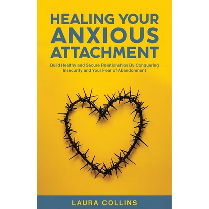 Healing Your Anxious Attachment: Build Healthy and Secure Relationships By Conquering Insecurity and Your Fear of Abandonment - Paperback