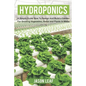 Hydroponics: A Simple Guide How to Design and Build a Garden for Growing Vegetables, Herbs and Plants in Water - Paperback