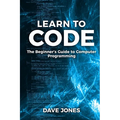 Learn to Code: The Beginner's Guide to Programming: The Beginner's Guide to Computer Programming - Paperback