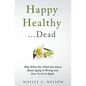 Happy Healthy . . . Dead: Why What You Think You Know About Aging Is Wrong and How To Get It Right - Paperback