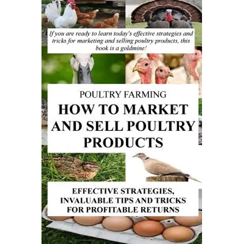 Poultry Farming: How To Market And Sell Poultry Products: Effective Strategies, Invaluable Tips And Tricks For Profitable Returns - Paperback