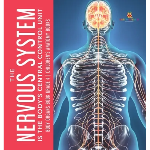 The Nervous System Is the Body's Central Control Unit Body Organs Book Grade 4 Children's Anatomy Books - Hardcover