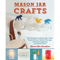 Mason Jar Crafts: DIY Projects for Adorable and Rustic Decor, Clever Storage, Inventive Lighting and Much More - Paperback
