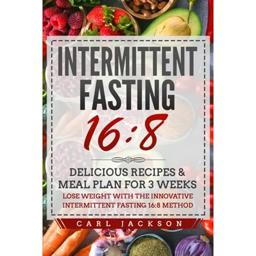 Intermittent Fasting 16/8: Delicious Recipes & Meal Plan for 3 Weeks Lose Weight with the Innovative Intermittent Fasting 16/8 Method - Paperback