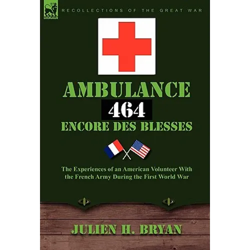 Ambulance 464 Encore Des Bless?'s: The Experiences of an American Volunteer with the French Army During the First World War - Hardcover