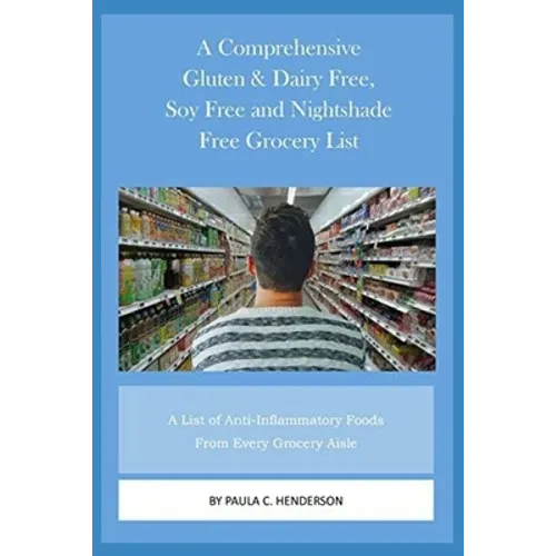 A Comprehensive Gluten & Dairy Free, Soy Free and Nightshade Free Grocery List: A List of Anti-Inflammatory Foods From Every Grocery Aisle Including B - Paperback