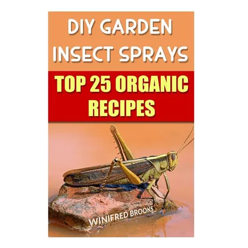 DIY Garden Insect Sprays: Top 25 Organic Recipes - Paperback