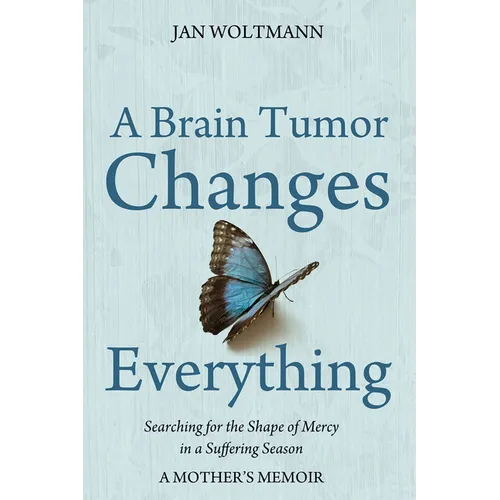 A Brain Tumor Changes Everything: Searching for the Shape of Mercy in a Suffering Season: A Mother's Memoir - Paperback