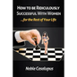 How to Be Ridiculously Successful with Women for the Rest of Your Life: A Tried and True Pick-up and Seduction Guide for Finding Romance - Paperback