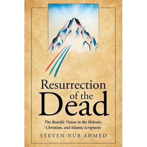 Resurrection of the Dead: The Beatific Vision in the Hebraic, Christian, and Islamic Scriptures - Paperback
