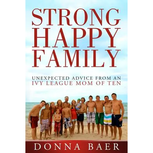 Strong Happy Family: Unexpected Advice from an Ivy League Mom of 10 - Paperback