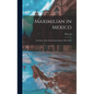 Maximilian in Mexico; the Story of the French Intervention (1861-1867) - Hardcover