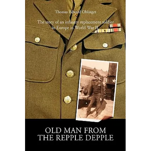 Old Man from the Repple Depple: The Story of an Infantry Replacement Soldier in Europe in World War II - Hardcover