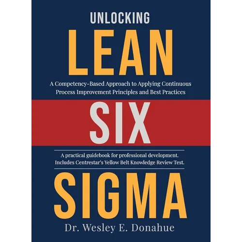 Unlocking Lean Six Sigma: A Competency-Based Approach to Applying Continuous Process Improvement Principles and Best Practices - Hardcover