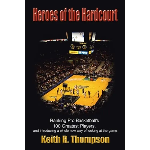 Heroes of the Hardcourt: Ranking Pro Basketball's 100 Greatest Players, and Introducing a Whole New Way of Looking at the Game - Paperback
