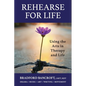 Rehearse For Life - Using the Arts in Therapy and Life - Paperback