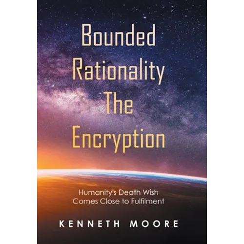 Bounded Rationality the Encryption: Humanity's Death Wish Comes Close to Fulfilment - Hardcover