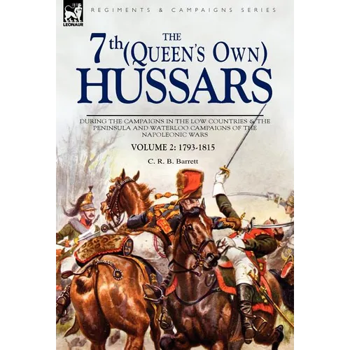The 7th (Queens Own) Hussars: During the Campaigns in the Low Countries & the Peninsula and Waterloo Campaigns of the Napoleonic Wars - Hardcover
