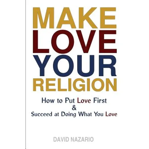 Make Love Your Religion: How to Put Love First & Succeed at Doing What You Love - Paperback