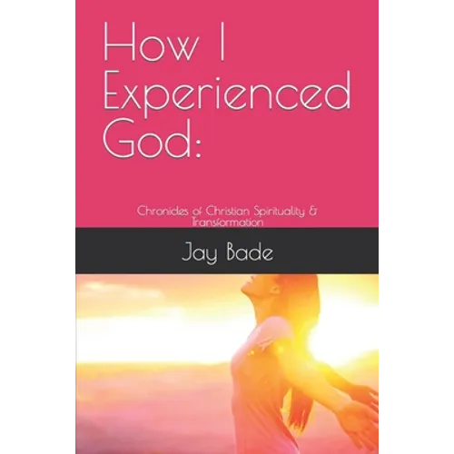 How I Experienced God: Chronicles of Christian Spirituality & Transformation - Paperback