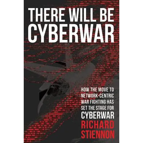 There Will Be Cyberwar: How The Move To Network-Centric War Fighting Has Set The Stage For Cyberwar - Paperback