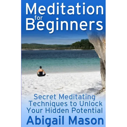 Meditation for Beginners: Secret Meditating Techniques to Unlock Your Hidden Potential - Paperback