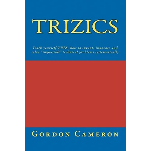 Trizics: Teach yourself TRIZ, how to invent, innovate and solve "impossible" technical problems systematically - Paperback
