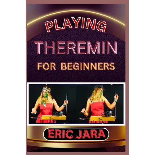 Playing Theremin for Beginners: Complete Procedural Melody Guide To Understand, Learn And Master How To Play Theremin Like A Pro Even With No Former E - Paperback