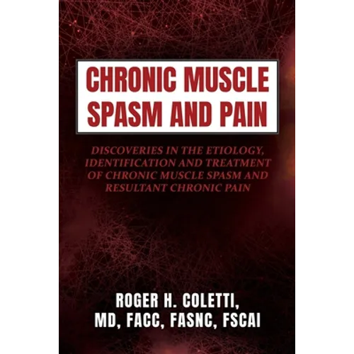 Chronic Muscle Spasm and Pain: Discoveries in the Etiology, Identification and Treatment of Chronic Muscle Spasm and Resultant Chronic Pain - Paperback