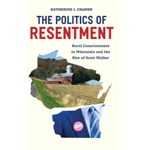 The Politics of Resentment: Rural Consciousness in Wisconsin and the Rise of Scott Walker - Hardcover
