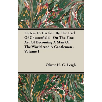 Letters To His Son By The Earl Of Chesterfield - On The Fine Art Of Becoming A Man Of The World And A Gentleman - Volume I - Paperback