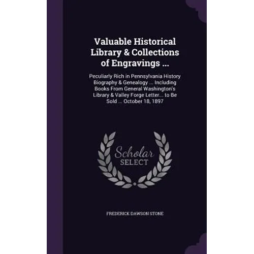 Valuable Historical Library & Collections of Engravings ...: Peculiarly Rich in Pennsylvania History Biography & Genealogy ... Including Books From Ge - Hardcover