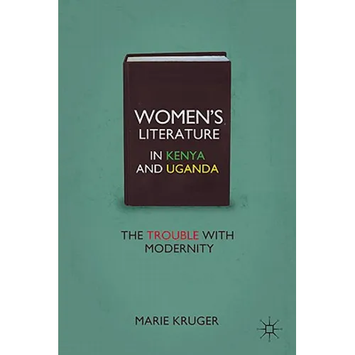 Women's Literature in Kenya and Uganda: The Trouble with Modernity - Hardcover