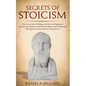 Secrets of Stoicism: Discover the Stoic Philosophy and the Art of Happiness; Increase Your Emotions and Everyday Modern Life by Following T - Paperback