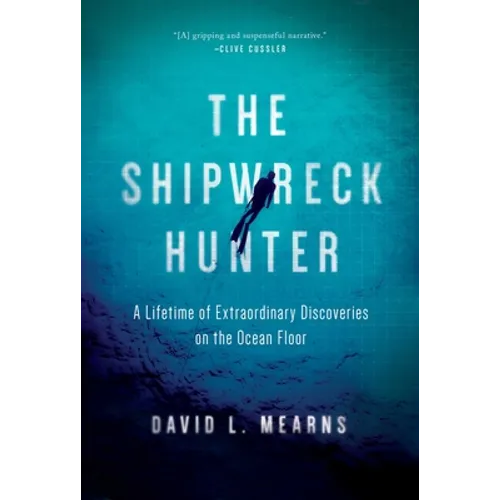The Shipwreck Hunter: A Lifetime of Extraordinary Discoveries on the Ocean Floor - Hardcover