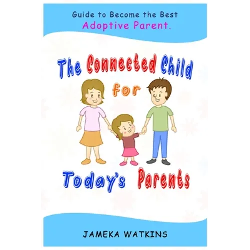 The Connected Child for Today's Parents: Guide to Become the Best Adoptive Parent - Paperback