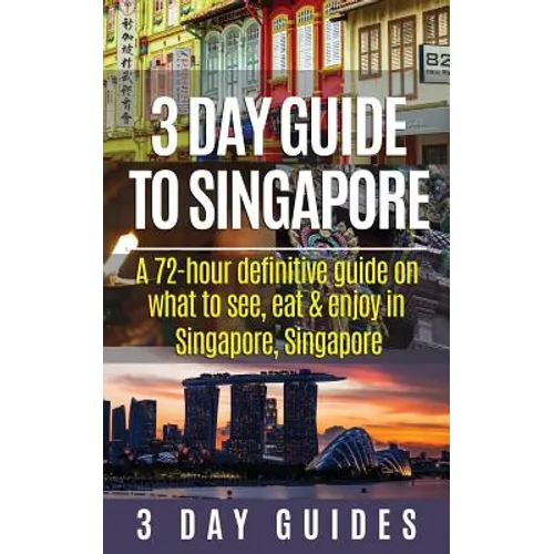 3 Day Guide to Singapore: A 72-hour Definitive Guide on What to See, Eat and Enjoy in Singapore, Singapore - Paperback
