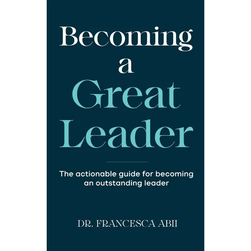 Becoming A Great Leader: The Actionable Guide for Becoming An Outstanding Leader - Hardcover