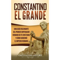 Constantino el Grande: Una guía fascinante del primer emperador romano de fe cristiana, y cómo gobernó el Imperio romano - Hardcover