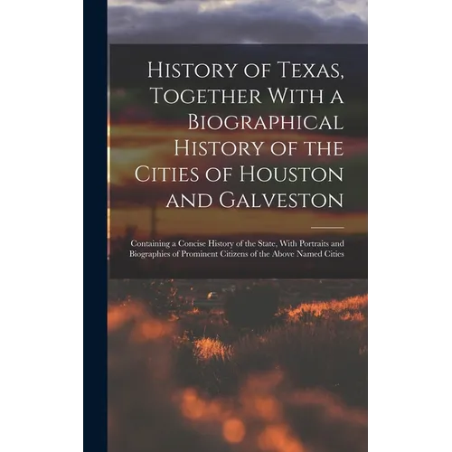 History of Texas, Together With a Biographical History of the Cities of Houston and Galveston; Containing a Concise History of the State, With Portrai - Hardcover