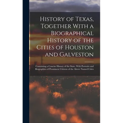 History of Texas, Together With a Biographical History of the Cities of Houston and Galveston; Containing a Concise History of the State, With Portrai - Hardcover