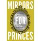 Mirrors for Princes: How "Tips for Tyrants" Became Clichés of Leadership - Paperback