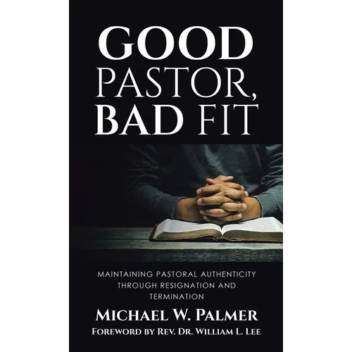 Good Pastor, Bad Fit: Maintaining Pastoral Authenticity Through Resignation and Termination - Hardcover