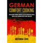 German Comfort Cooking: 90 Delicious German Cooking Classics Unearthed For Du; Quick-n-Easy Germany Recipes Done Suhr Gut! - Paperback