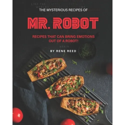 The Mysterious Recipes of Mr. Robot: Recipes That Can Bring Emotions Out of a Robot! - Paperback