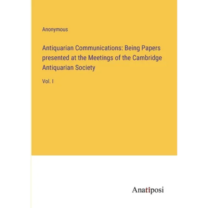 Antiquarian Communications: Being Papers presented at the Meetings of the Cambridge Antiquarian Society: Vol. I - Paperback