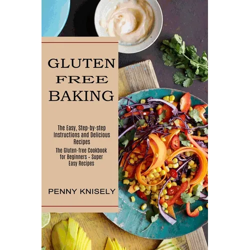 Gluten Free Baking: The Easy, Step-by-step Instructions and Delicious Recipes (The Gluten-free Cookbook for Beginners - Super Easy Recipes - Paperback