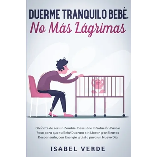 Duerme tranquilo bebé, no más lágrimas: Olvídate de ser un zombie. Descubre la solución paso a paso para que tu bebé duerma sin llorar y te sientas de - Paperback